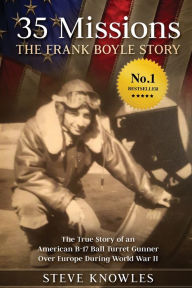Title: 35 Missions, The Frank Boyle Story: The True Story of an American B-17 Ball Turret Gunner Over Europe During World War II, Author: Steve Knowles
