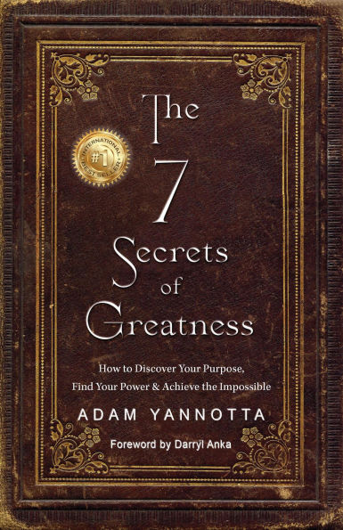 The 7 Secrets of Greatness: How to Discover Your Purpose, Find Your Power & Achieve the Impossible