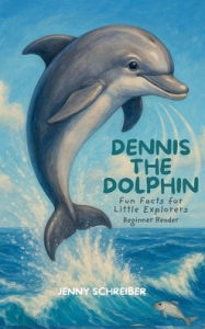 Title: Dennis the Dolphin: Dive into the World of Dolphins, Fun Facts for Little Explorers, Beginner Reader, Author: Jenny Schreiber