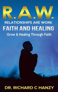 Title: R.A.W. Faith A Guide to Emotional Faith Healing, Author: Richard C. Hanzy