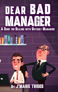 Title: Dear Bad Manager: A Guide for Dealing with Difficult Managers, Author: J'Marie Triggs