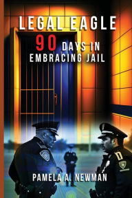 Title: Legal Eagle, 90 Days in Embracing Jail, Author: Pamela A. Newman