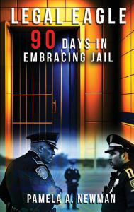 Title: Legal Eagle, 90 Days in Embracing Jail, Author: Pamela A. Newman
