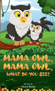 Title: MAMA Owl, MAMA Owl, What Do You SEE?, Author: Alexis Renee