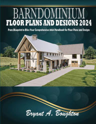 Title: Barndominium Floor Plans and Designs 2024: From Blueprint to Bliss: Your Comprehensive 2024 Handbook for Floor Plans and Designs, Author: Bryant A Boughton