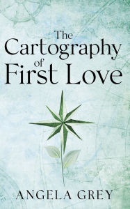 Title: The Cartography of First Love, Author: Angela Grey