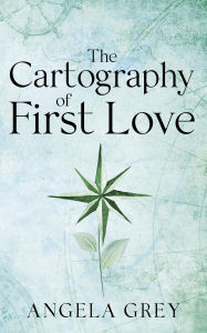 Title: The Cartography of First Love, Author: Angela Grey