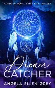 Title: Dreamcatcher: A Hidden World Fairy Tale Fantasy, Author: Angela Ellen Grey