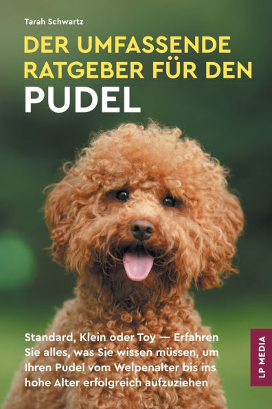 Der Umfassende Ratgeber F�r Den Pudel: Standard, Klein Oder Toy - Erfahren Sie Alles, Was Sie Wissen M�ssen, Um Ihren Pudel Vom Welpenalter Bis Ins Hohe Alter Erfolgreich Aufzuziehen