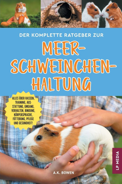 Der komplette Ratgeber zur Meerschweinchenhaltung: Alles Ã¯Â¿Â½ber Rassen, Training, Ausstattung, Umgang, Verhalten, Bindung, KÃ¯Â¿Â½rpersprache, FÃ¯Â¿Â½tterung, Pflege und Gesundheit!