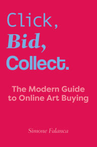 Title: Click, Bid, Collect: The Modern Guide to Online Art Buying, Author: Simone Falanca
