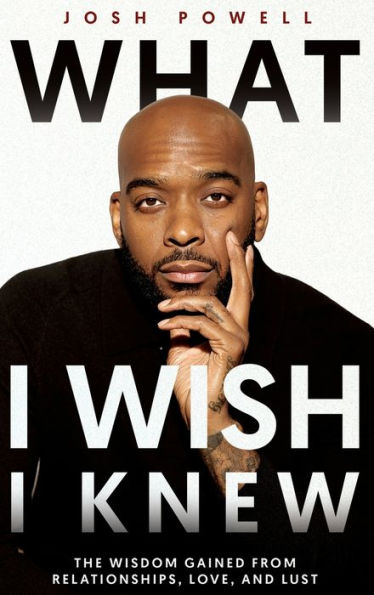 What I Wish Knew: The Wisdom Gained From Relationships, Love, and Lust