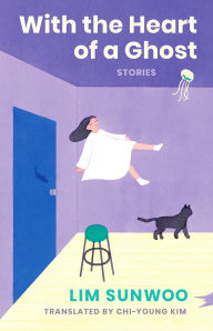 Title: With the Heart of a Ghost: Stories, Author: Sunwoo Lim