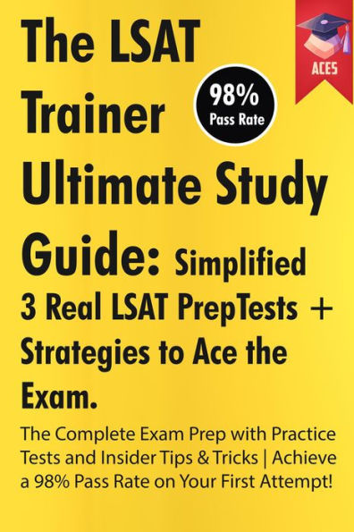 The LSAT Trainer Ultimate Study Guide: Simplified 3 Real LSAT PrepTests + Strategies to Ace the Exam The Complete Exam Prep with Practice Tests and Insider Tips & Tricks Achieve a 98% Pass Rate on Your First Attempt!