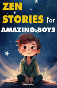 Title: Zen Stories for Amazing Boys: 21 Wisdom Buddha Tales to Nurture Gratitude, Patience, Kindness, Bravery, and the Indomitable Spirit: Your Gateway to Happiness and Living Your Most Courageous Life, Author: Charles Mackesy