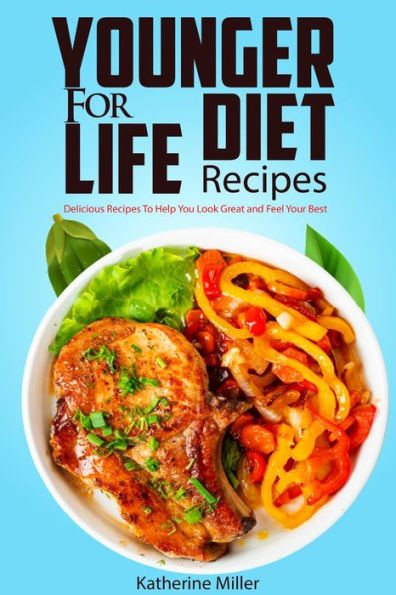 Younger for Life Diet Recipes: Over 100 Delicious and Easy to Prepare Recipes Help You Look Great Feel Your Best