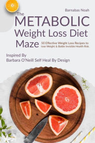 Title: The Metabolic Weight Loss Diet Maze: 50 Effective Weight Loss Recipes to lose Weight and Battle Invisible Health Risk ...Inspired By Dr. Barbara O'Neill, Author: Barnabas Noah