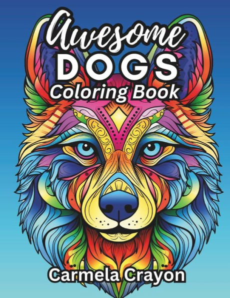 Awesome Dogs Coloring Book: A Journey of Mindfulness with Stress and Anxiety Relief