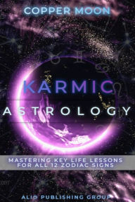 Title: Karmic Astrology: Mastering Key Life Lessons for All 12 Zodiac Signs, Author: Copper Moon