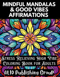 Title: Mindful Mandalas and Good Vibes Affirmations: Stress Relieving High Vibe Coloring Book for Adults, Author: Alio Publishing Group