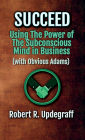 Succeed Using The Power of The Subconscious Mind in Business with Obvious Adams: A 6-Hour Work Day for Executives and Marketing Secrets for Entrepreneurs