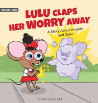 Title: Lulu Claps Her Worry Away: A Story about Anxiety and Calm - How a Little Mouse Turned Worries, Fears, Stress and Anxieties into Friends, Author: Anders Grit
