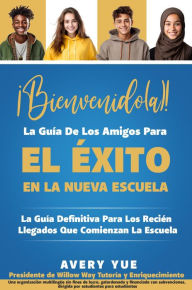 Title: ¡Bienvenido(a)! La Guía De Los Amigos Para El Éxito En La Nueva Escuela: La Guía Definitiva Para Los Recién Llegados Que Comienzan La Escuela, Author: Avery Yue