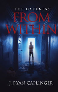 Title: THE DARKNESS FROM WITHIN: A Book of Short Stories, Author: J. Ryan Caplinger