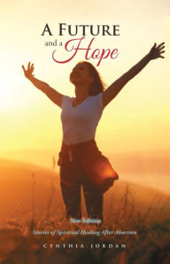 Title: A Future and a Hope: Stories of Spiritual Healing After Abortion, Author: Cynthia Jordan