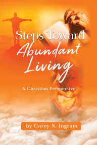 Title: Steps Toward Abundant Living: A Christian Perspective, Author: Carey N Ingram