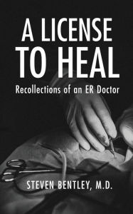 Title: A License to Heal: Recollections of an ER Doctor, Author: Steven Bentley