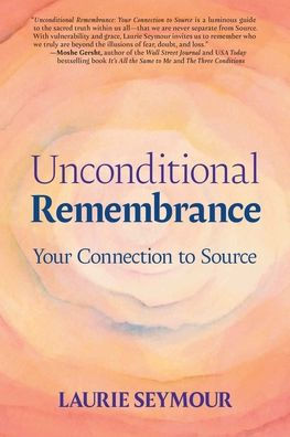 Unconditional Remembrance: Your Connection to Source