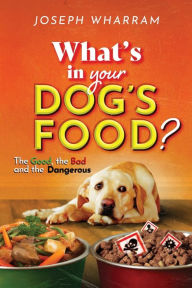 Title: The Ramses Series - What's in Your Dog's Food: The Good, The Bad, and The Dangerous, Author: Joseph Wharram