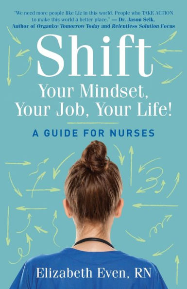 Shift Your Mindset, Your Job, Your Life!: A Guide for Nurses