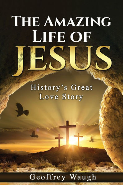 The Amazing Life of Jesus: History's Great Love Story