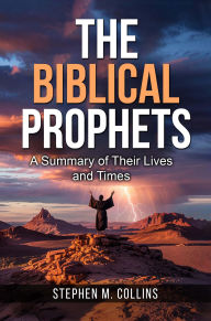 Title: The Biblical Prophets: A Summary of Their Lives and Times, Author: Stephen Collins