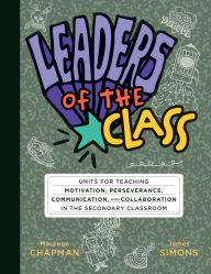 Title: Leaders of the Class: Units for Teaching Motivation, Perseverance, Communication, and Collaboration in the Secondary Classroom (Build leadership skills in every student.), Author: Maureen Chapman