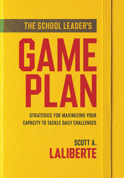 school Leader's Game Plan, The: Strategies for Maximizing Your Capacity to Tackle Daily Challenges (Strengthening leaders lasting impact)