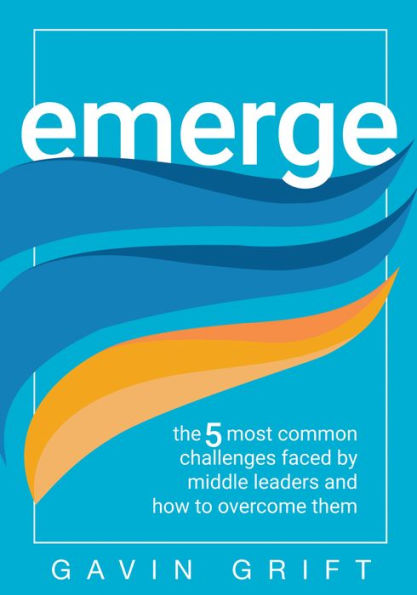 Emerge: the Five Most Common Challenges Faced by Middle Leaders and How to Overcome Them (Unleash power of self-awareness leadership.)