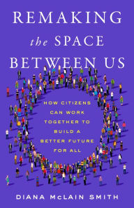 Free books to download on ipod Remaking the Space Between Us: How Citizens Can Work Together to Build a Better Future for All 9781962202312 FB2 (English literature) by Diana McLain Smith