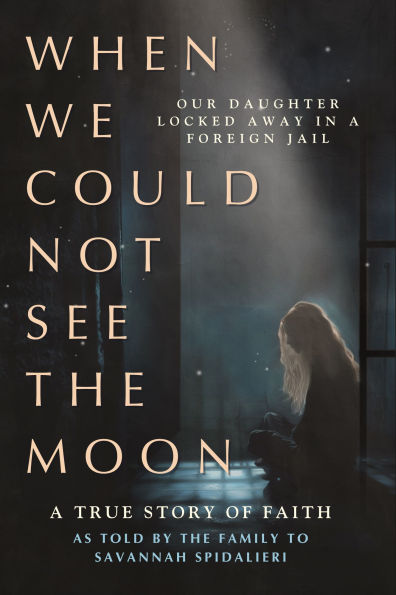 When We Could Not See the Moon: Our Daughter Locked away a Foreign Jail