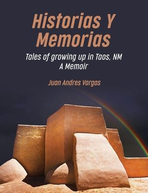 Historias Y Memorias: Tales of growing up Taos, NM, A Memoir.