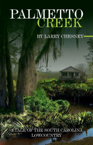 Title: Palmetto Creek: A tale of the South Carolina Lowcountry, Author: Larry Chesney