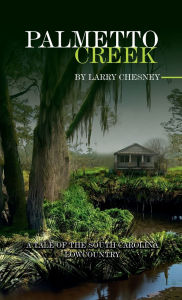 Title: Palmetto Creek: A tale of the South Carolina Lowcountry, Author: Larry Chesney