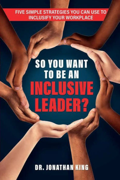 So You Want to Be An Inclusive Leader?: Five Simple Strategies Can Use Inclusify Your Workplace