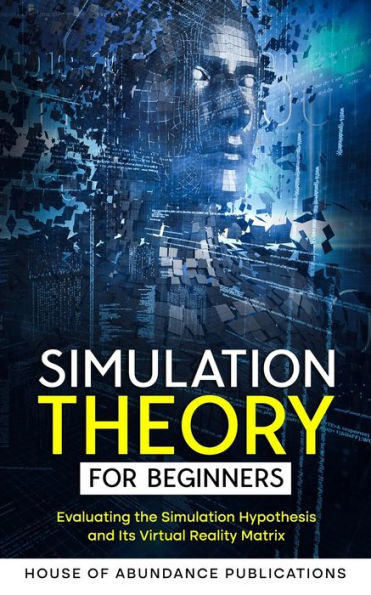 Simulation Theory for Beginners: Evaluating the Hypothesis and Its Virtual Reality Matrix