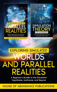 Title: Exploring Simulated Worlds & Parallel Realities: A Two-Book Beginner's Guide to the Simulation Hypothesis, Multiverse, and Beyond, Author: House of Abundance Publications