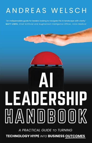 AI Leadership Handbook: A Practical Guide to Turning Technology Hype into Business Outcomes