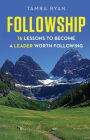 Followship: 16 Lessons to Become a Leader Worth Following