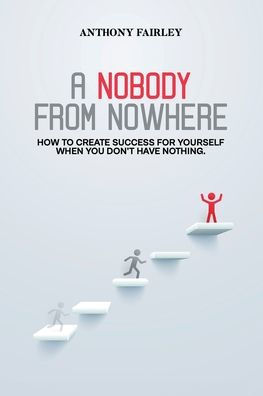 Nobody From Nowhere: How to Create Success For Yourself When You Don't Have Nothing